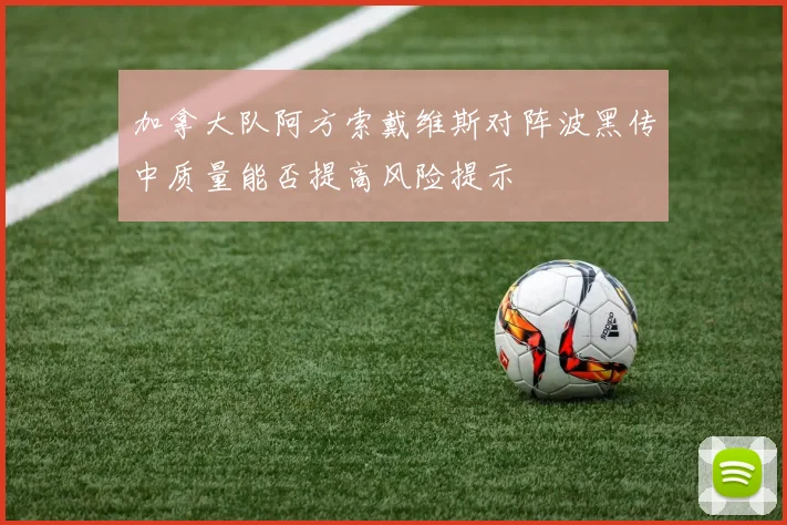 加拿大队阿方索戴维斯对阵波黑传中质量能否提高风险提示