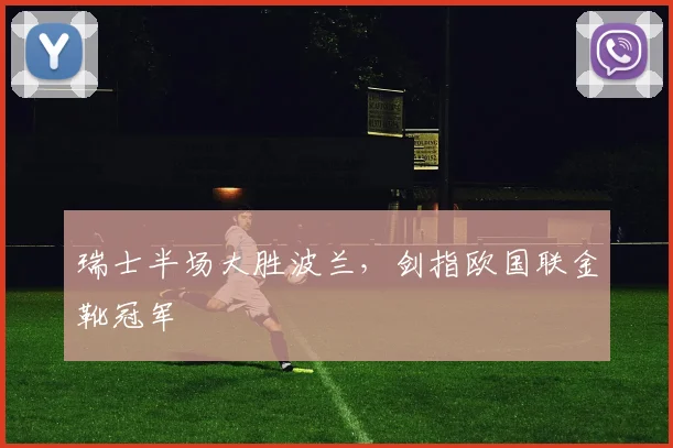 瑞士半场大胜波兰，剑指欧国联金靴冠军