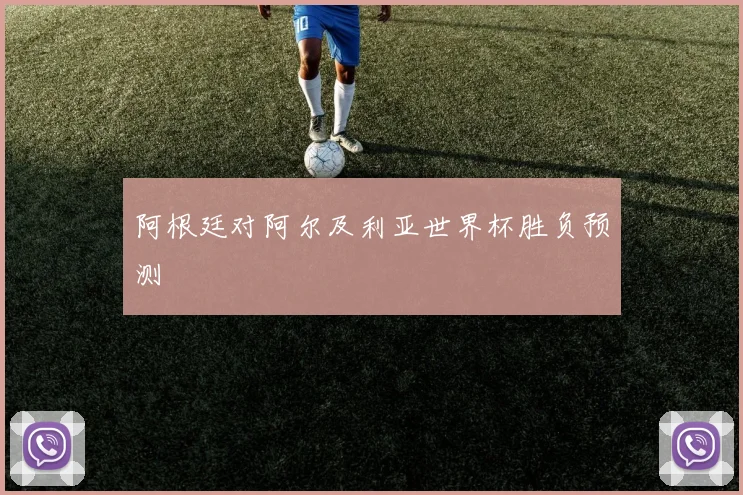 阿根廷对阿尔及利亚世界杯胜负预测