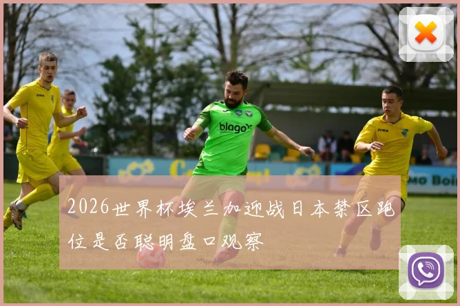 2026世界杯埃兰加迎战日本禁区跑位是否聪明盘口观察