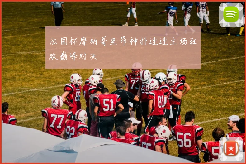法国杯摩纳哥里昂神扑连连主场狂欢巅峰对决