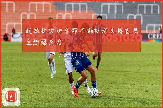 超级杯次回合那不勒斯尤文榜首易主燃爆看台