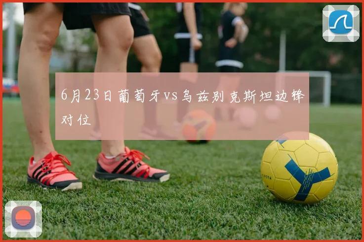 6月23日葡萄牙vs乌兹别克斯坦边锋对位