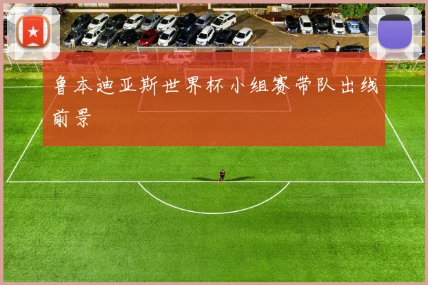 鲁本迪亚斯世界杯小组赛带队出线前景