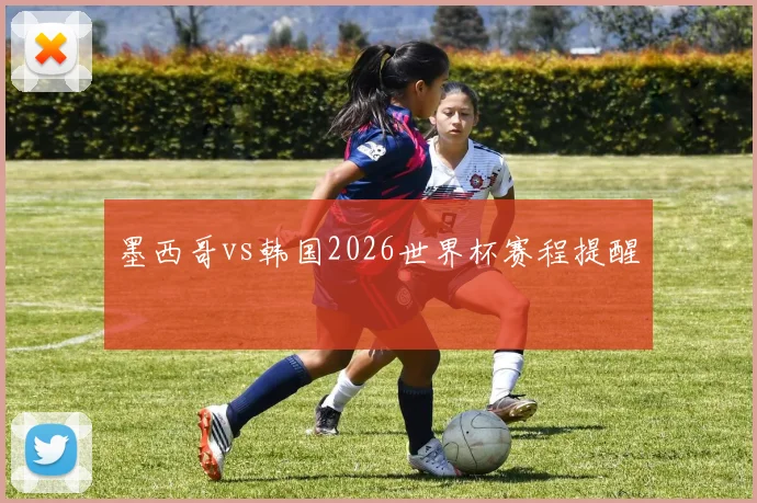 墨西哥vs韩国2026世界杯赛程提醒