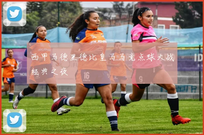 西甲马德里德比皇马马竞点球大战经典之夜