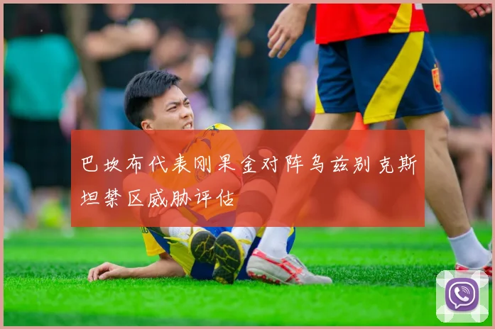 巴坎布代表刚果金对阵乌兹别克斯坦禁区威胁评估
