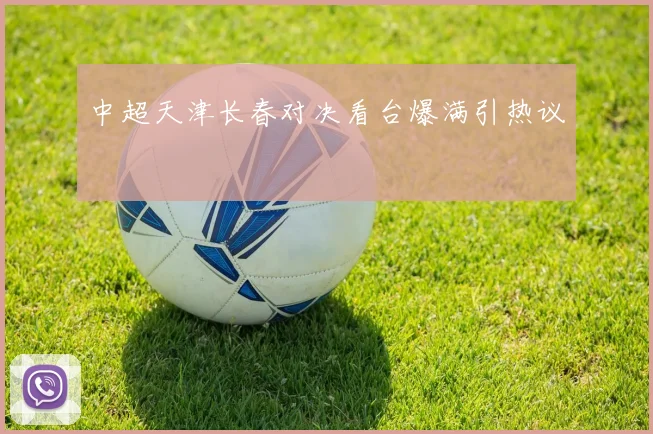 中超天津长春对决看台爆满引热议
