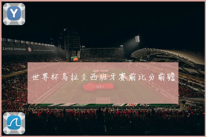 世界杯乌拉圭西班牙赛前比分前瞻