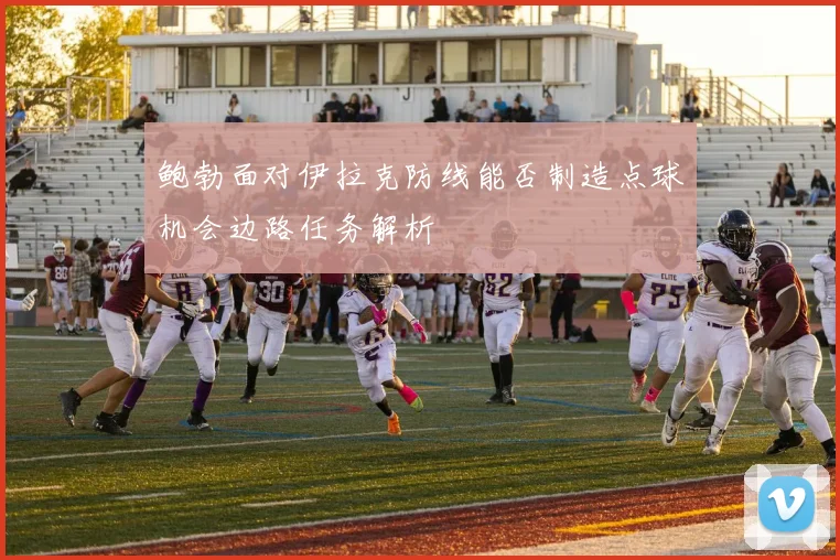 鲍勃面对伊拉克防线能否制造点球机会边路任务解析