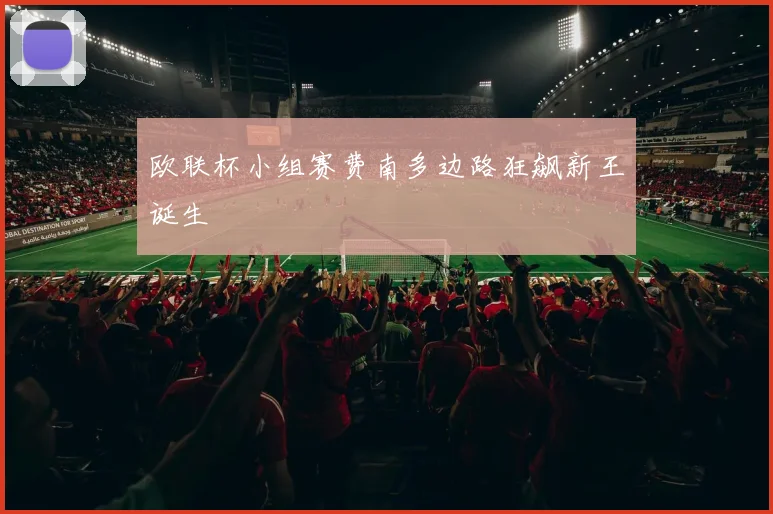 欧联杯小组赛费南多边路狂飙新王诞生
