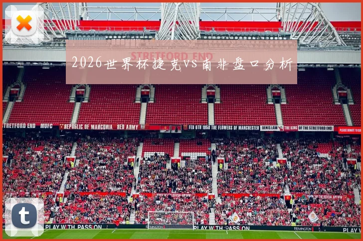 2026世界杯捷克vs南非盘口分析