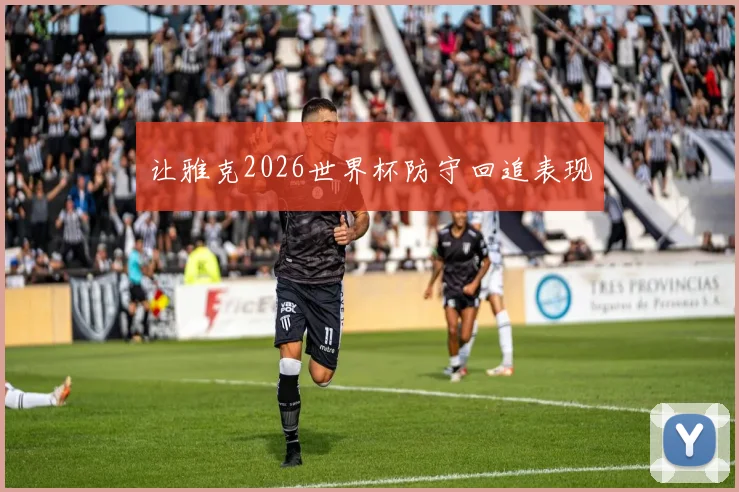 让雅克2026世界杯防守回追表现