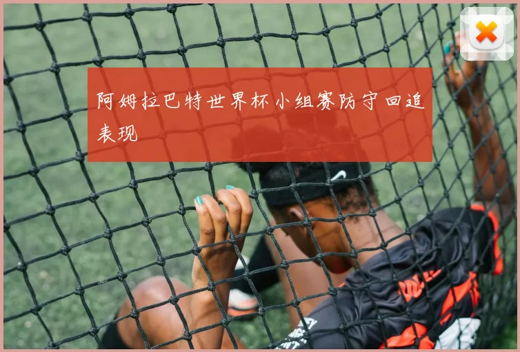 阿姆拉巴特世界杯小组赛防守回追表现