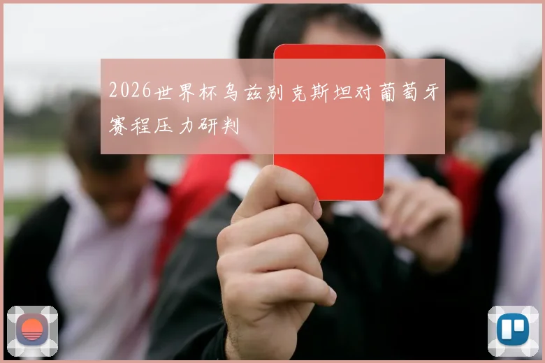 2026世界杯乌兹别克斯坦对葡萄牙赛程压力研判