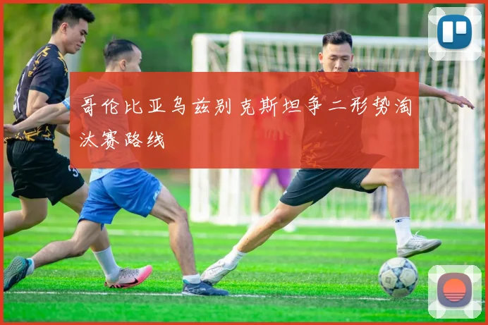 哥伦比亚乌兹别克斯坦争二形势淘汰赛路线