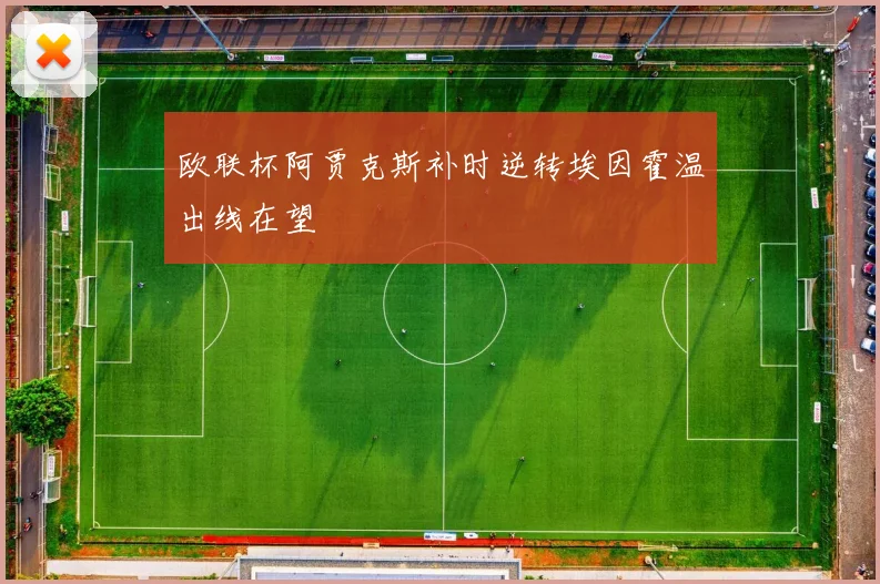 欧联杯阿贾克斯补时逆转埃因霍温出线在望