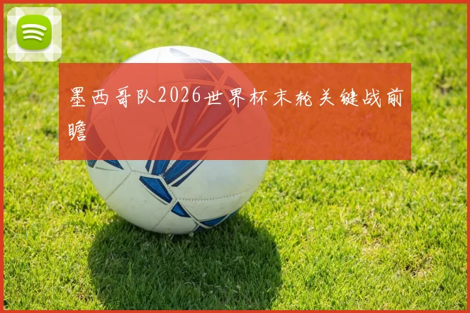 墨西哥队2026世界杯末轮关键战前瞻