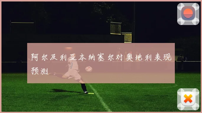 阿尔及利亚本纳塞尔对奥地利表现预测