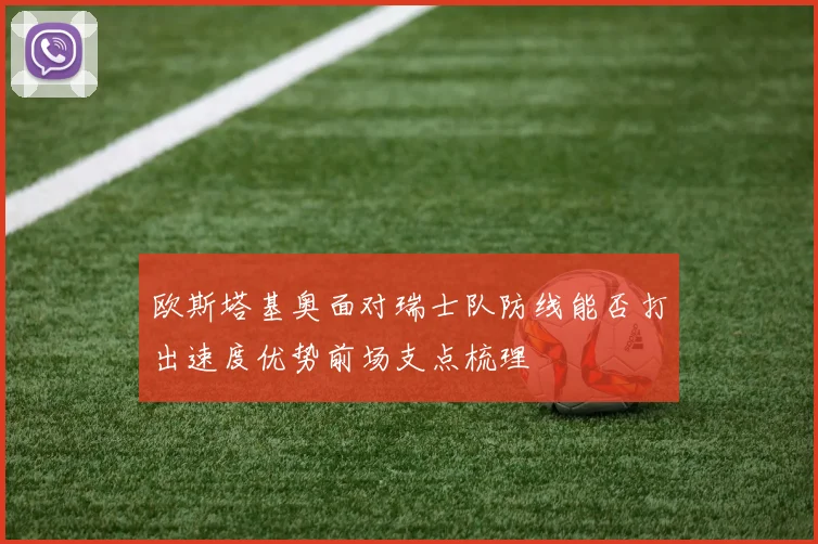 欧斯塔基奥面对瑞士队防线能否打出速度优势前场支点梳理