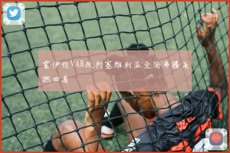 霍伊伦VAR改判塞维利亚全场沸腾高燃回看