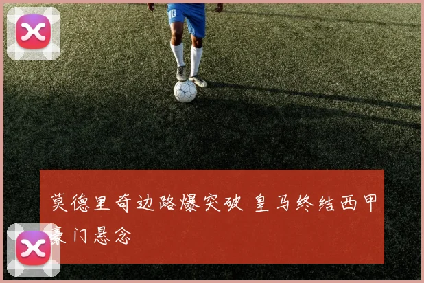 莫德里奇边路爆突破 皇马终结西甲豪门悬念