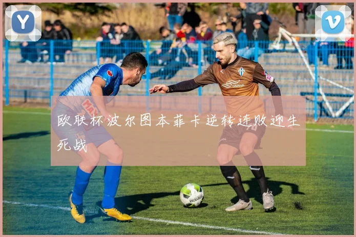 欧联杯波尔图本菲卡逆转连败迎生死战