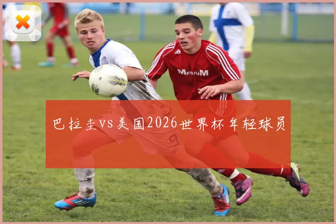 巴拉圭vs美国2026世界杯年轻球员