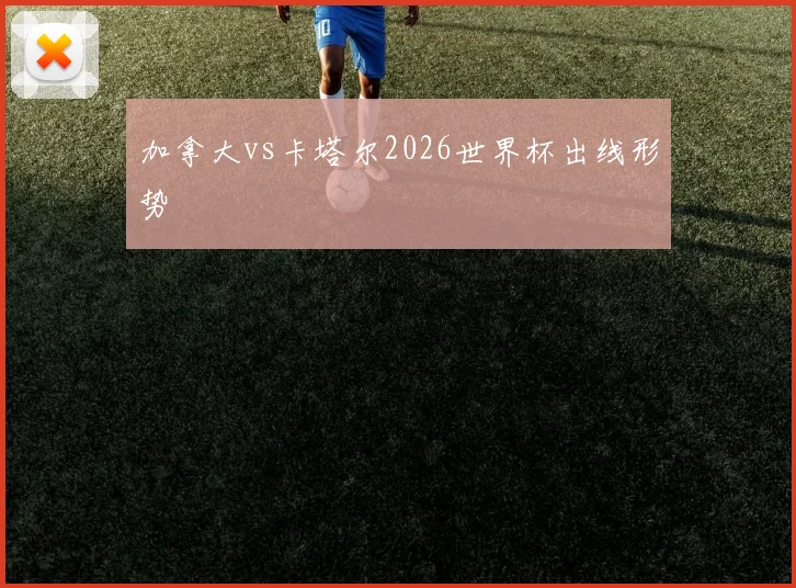 加拿大vs卡塔尔2026世界杯出线形势