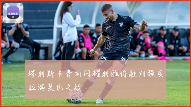 塔利斯卡青训闪耀利雅得胜利强度拉满复仇之战