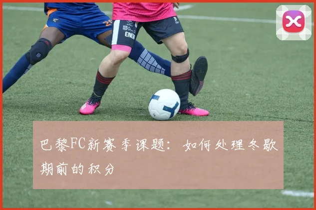 巴黎FC新赛季课题：如何处理冬歇期前的积分