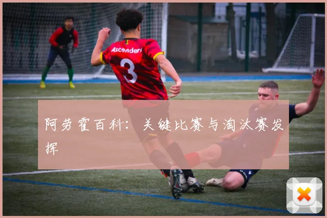 阿劳霍百科:关键比赛与淘汰赛发挥