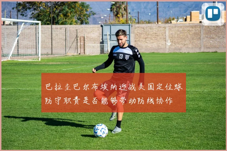 巴拉圭巴尔布埃纳迎战美国定位球防守职责是否能够带动防线协作