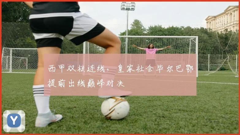 西甲双核连线，皇家社会毕尔巴鄂提前出线巅峰对决