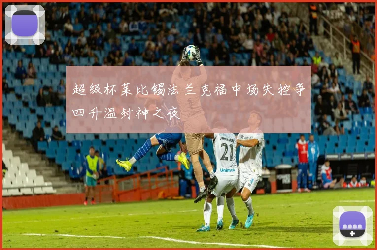 超级杯莱比锡法兰克福中场失控争四升温封神之夜