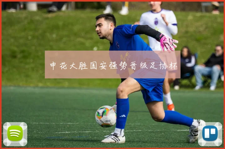 申花大胜国安强势晋级足协杯
