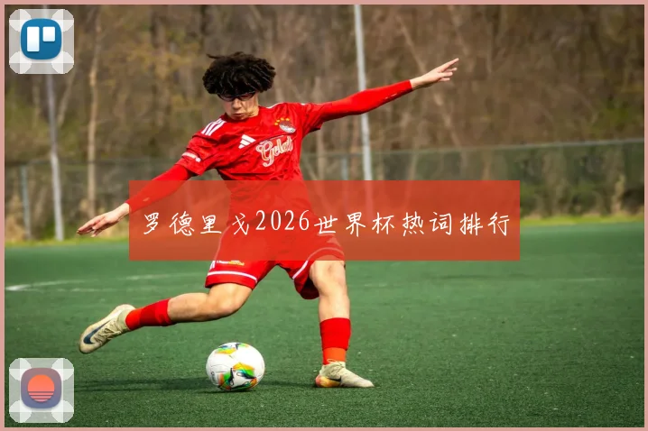 罗德里戈2026世界杯热词排行