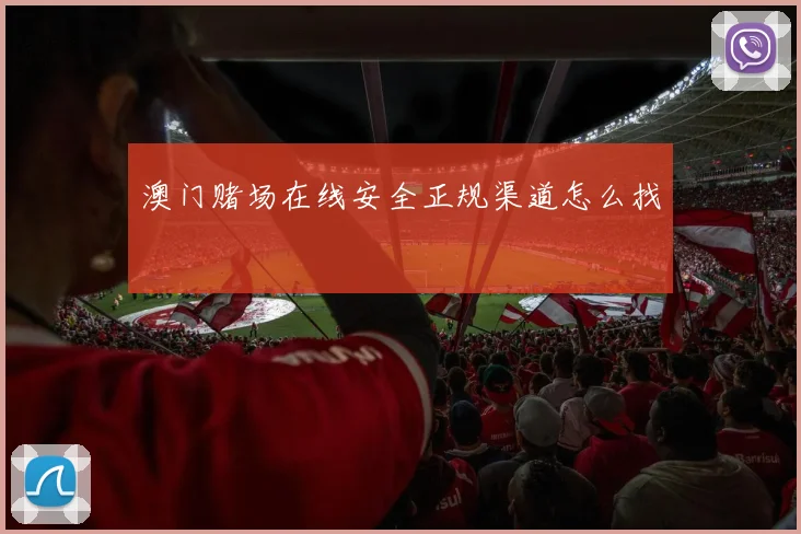 澳门赌场在线安全正规渠道怎么找