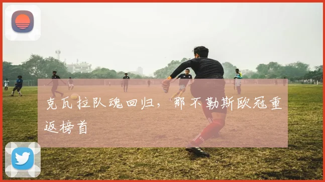 克瓦拉队魂回归，那不勒斯欧冠重返榜首