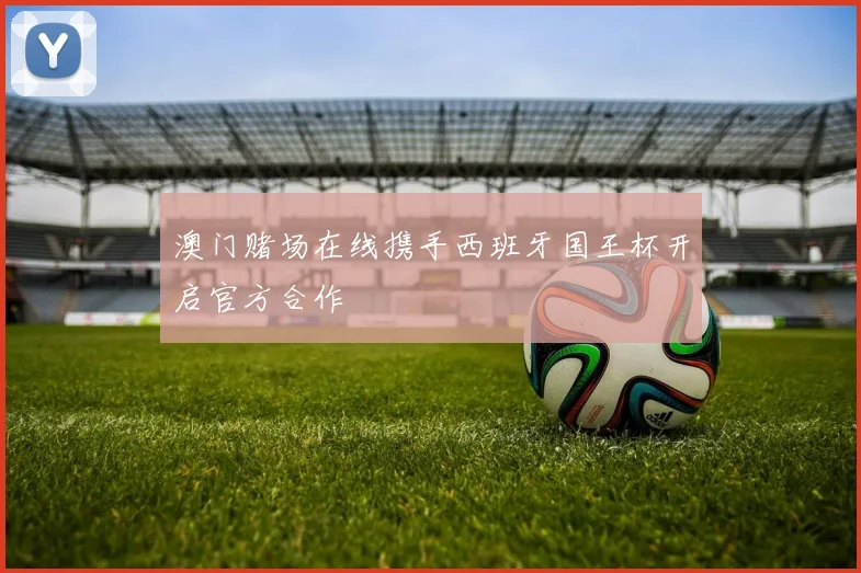 澳门赌场在线携手西班牙国王杯开启官方合作